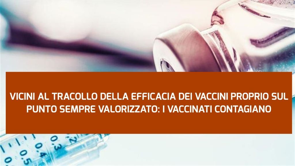 VICINI AL TRACOLLO DELLA EFFICACIA DEI VACCINI PROPRIO SUL PUNTO SEMPRE VALORIZZATO: I VACCINATI CONTAGIANO